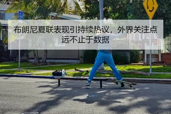 布朗尼夏联表现引持续热议，外界关注点远不止于数据